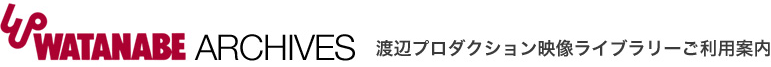 WATANABE ARCHIVES 渡辺プロダクション映像ライブラリーご利用案内